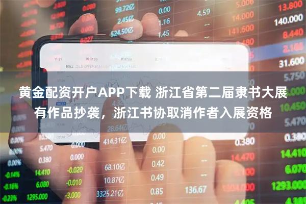 黄金配资开户APP下载 浙江省第二届隶书大展有作品抄袭，浙江书协取消作者入展资格