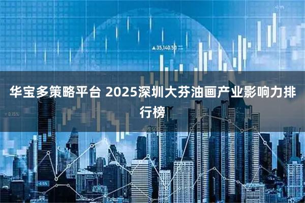 华宝多策略平台 2025深圳大芬油画产业影响力排行榜
