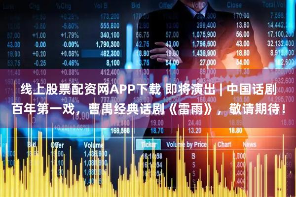 线上股票配资网APP下载 即将演出 | 中国话剧百年第一戏，曹禺经典话剧《雷雨》，敬请期待！