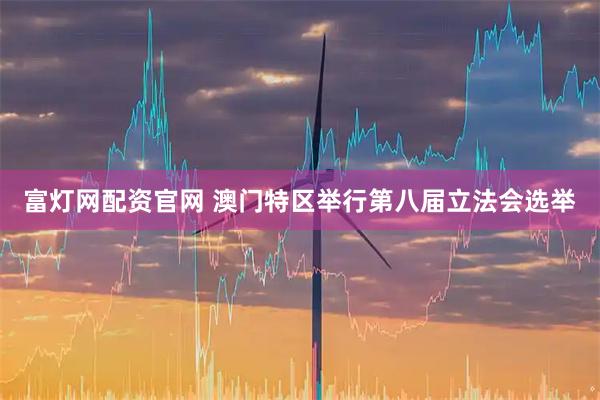 富灯网配资官网 澳门特区举行第八届立法会选举