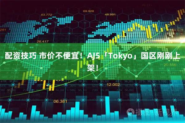 配资技巧 市价不便宜！AJ5「Tokyo」国区刚刚上架！