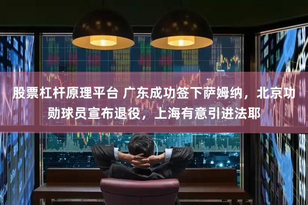 股票杠杆原理平台 广东成功签下萨姆纳，北京功勋球员宣布退役，上海有意引进法耶