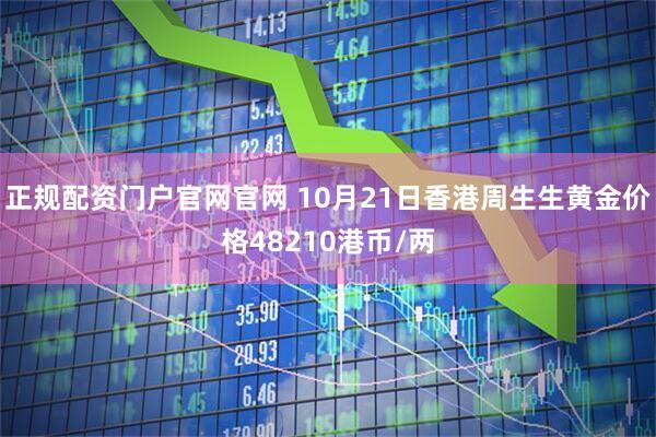 正规配资门户官网官网 10月21日香港周生生黄金价格48210港币/两