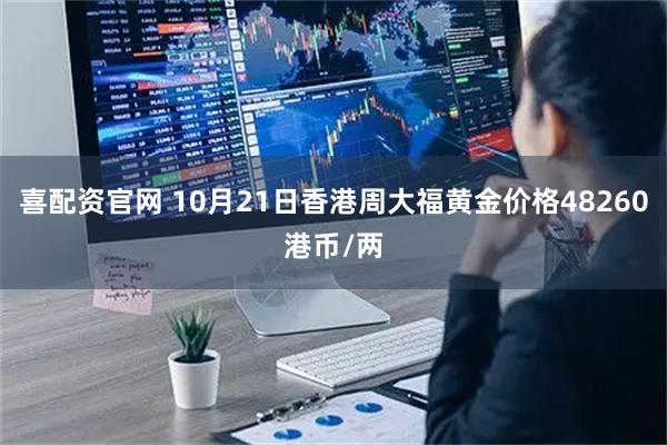 喜配资官网 10月21日香港周大福黄金价格48260港币/两