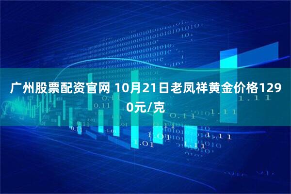 广州股票配资官网 10月21日老凤祥黄金价格1290元/克