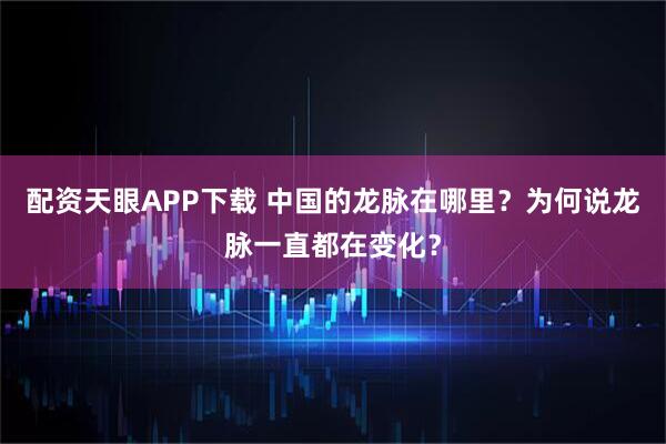 配资天眼APP下载 中国的龙脉在哪里？为何说龙脉一直都在变化？