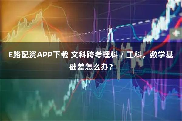 E路配资APP下载 文科跨考理科 / 工科，数学基础差怎么办？