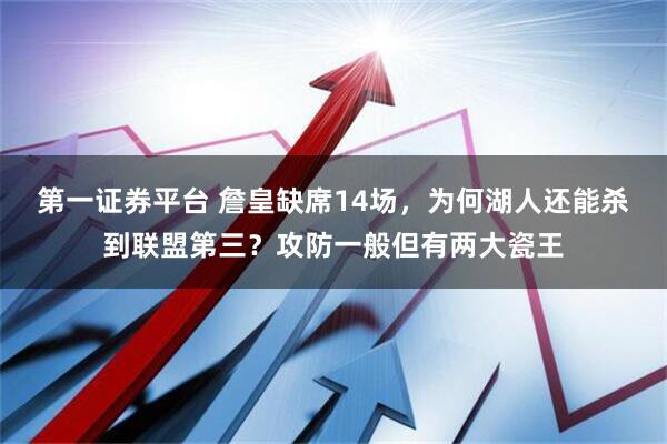 第一证券平台 詹皇缺席14场，为何湖人还能杀到联盟第三？攻防一般但有两大瓷王