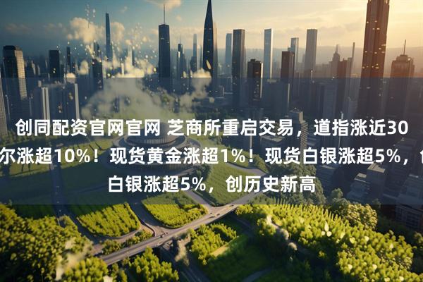 创同配资官网官网 芝商所重启交易，道指涨近300点，英特尔涨超10%！现货黄金涨超1%！现货白银涨超5%，创历史新高