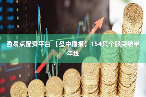 盈易点配资平台 【盘中播报】154只个股突破半年线