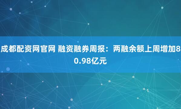 成都配资网官网 融资融券周报：两融余额上周增加80.98亿元