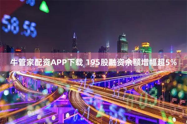 牛管家配资APP下载 195股融资余额增幅超5%