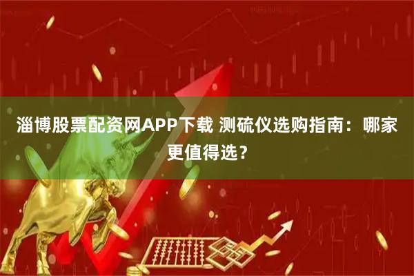 淄博股票配资网APP下载 测硫仪选购指南：哪家更值得选？