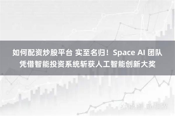 如何配资炒股平台 实至名归！Space AI 团队凭借智能投资系统斩获人工智能创新大奖