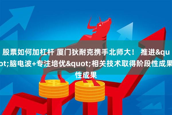 股票如何加杠杆 厦门狄耐克携手北师大！ 推进"脑电波+专注培优"相关技术取得阶段性成果