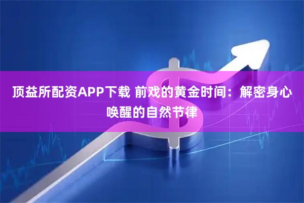 顶益所配资APP下载 前戏的黄金时间：解密身心唤醒的自然节律