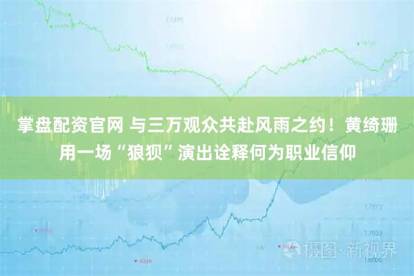 掌盘配资官网 与三万观众共赴风雨之约！黄绮珊用一场“狼狈”演出诠释何为职业信仰