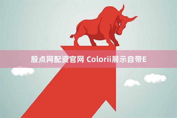 股点网配资官网 Colorii展示自带E
