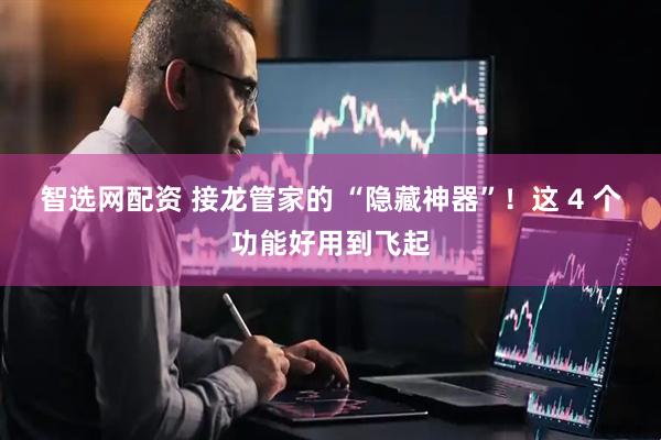 智选网配资 接龙管家的 “隐藏神器”！这 4 个功能好用到飞起