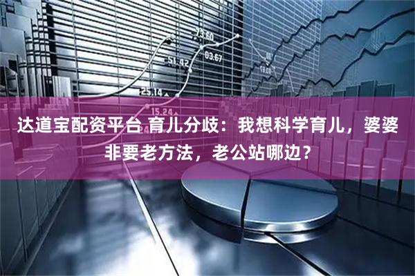 达道宝配资平台 育儿分歧：我想科学育儿，婆婆非要老方法，老公站哪边？